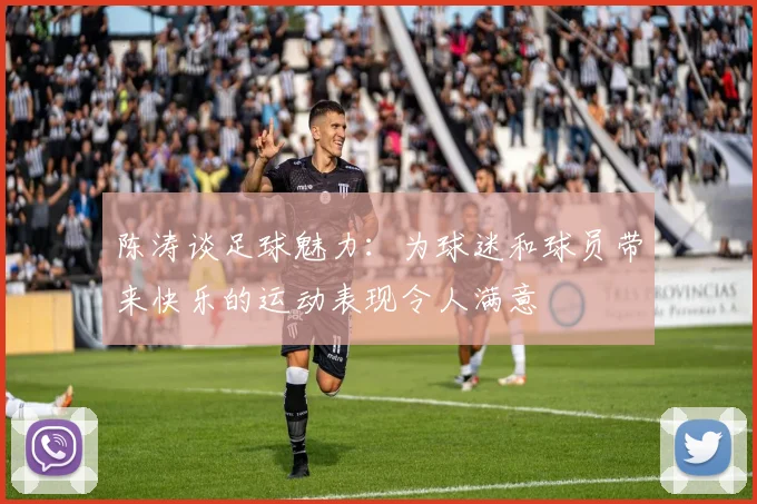 陈涛谈足球魅力：为球迷和球员带来快乐的运动表现令人满意