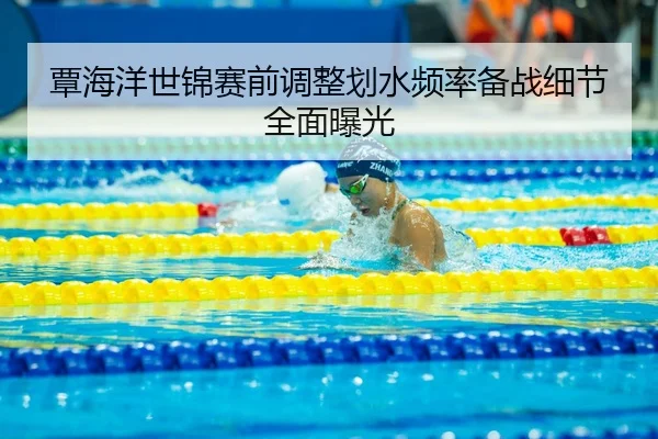 覃海洋世锦赛前调整划水频率备战细节全面曝光