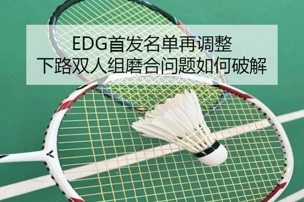 EDG首发名单再调整 下路双人组磨合问题如何破解